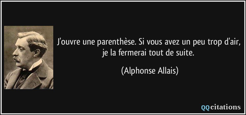 J'ouvre une parenthèse. Si vous avez un peu trop d'air, je la fermerai tout de suite.  - Alphonse Allais