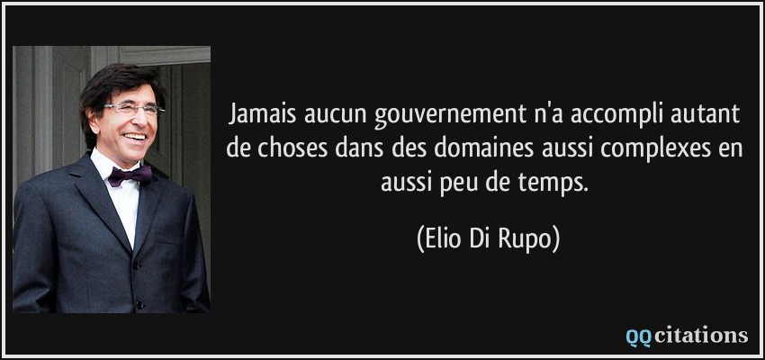 Jamais aucun gouvernement n'a accompli autant de choses dans des domaines aussi complexes en aussi peu de temps.  - Elio Di Rupo