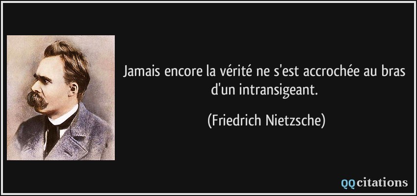 Jamais encore la vérité ne s'est accrochée au bras d'un intransigeant.  - Friedrich Nietzsche