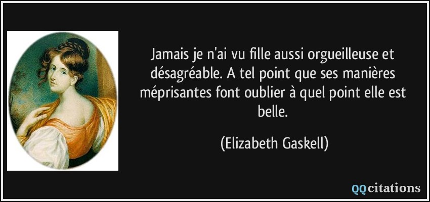 Jamais je n'ai vu fille aussi orgueilleuse et désagréable. A tel point que ses manières méprisantes font oublier à quel point elle est belle.  - Elizabeth Gaskell