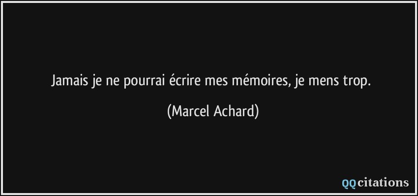 Jamais je ne pourrai écrire mes mémoires, je mens trop.  - Marcel Achard