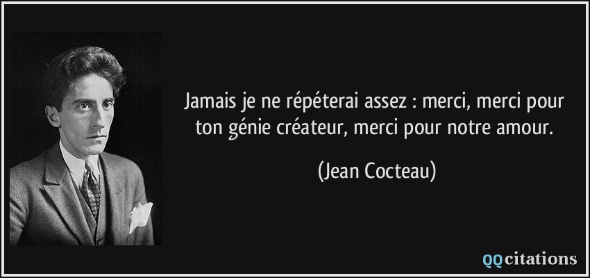 Jamais je ne répéterai assez : merci, merci pour ton génie créateur, merci pour notre amour.  - Jean Cocteau