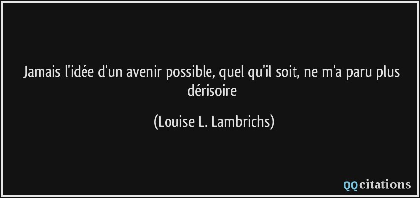 Jamais l'idée d'un avenir possible, quel qu'il soit, ne m'a paru plus dérisoire  - Louise L. Lambrichs