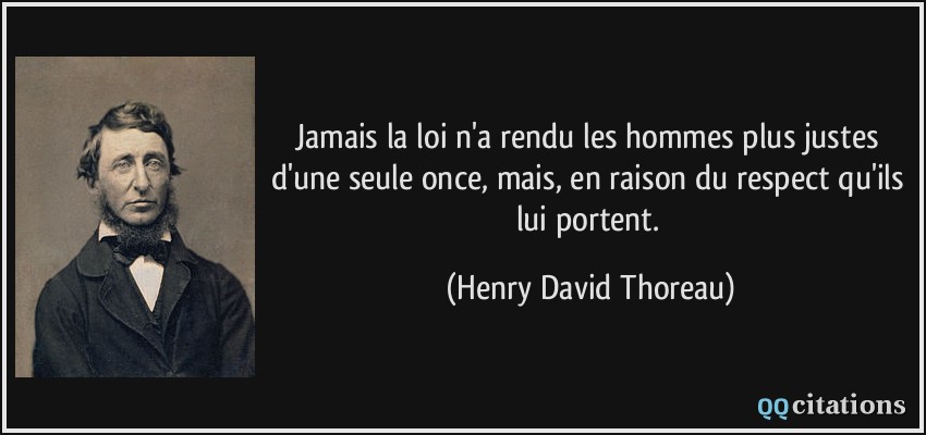 Jamais la loi n'a rendu les hommes plus justes d'une seule once, mais, en raison du respect qu'ils lui portent.  - Henry David Thoreau