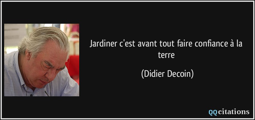 Jardiner c'est avant tout faire confiance à la terre  - Didier Decoin
