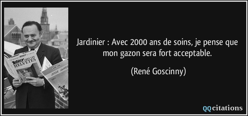 Jardinier : Avec 2000 ans de soins, je pense que mon gazon sera fort acceptable.  - René Goscinny