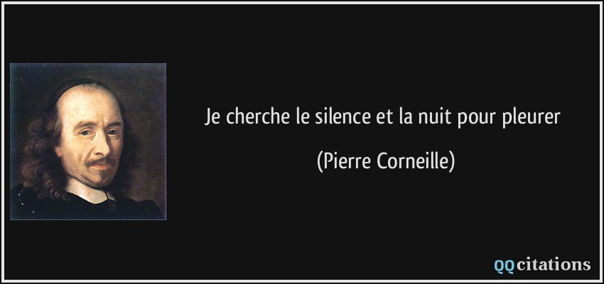 Je cherche le silence et la nuit pour pleurer  - Pierre Corneille