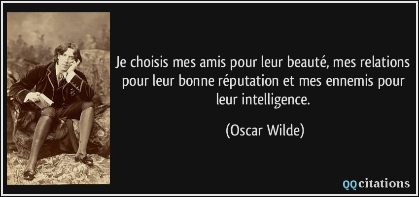 Je choisis mes amis pour leur beauté, mes relations pour leur bonne réputation et mes ennemis pour leur intelligence.  - Oscar Wilde