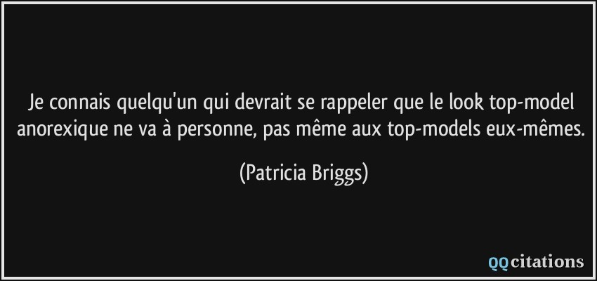 Je connais quelqu'un qui devrait se rappeler que le look top-model anorexique ne va à personne, pas même aux top-models eux-mêmes.  - Patricia Briggs