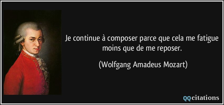 Je continue à composer parce que cela me fatigue moins que de me reposer.  - Wolfgang Amadeus Mozart