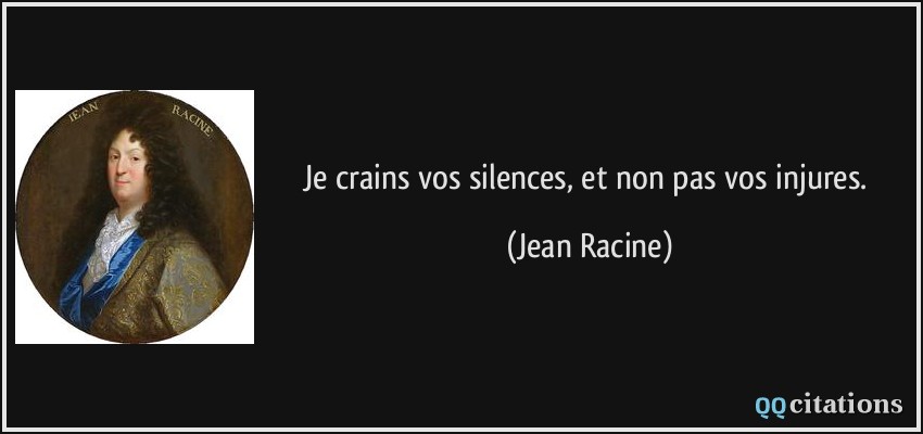 Je crains vos silences, et non pas vos injures.  - Jean Racine