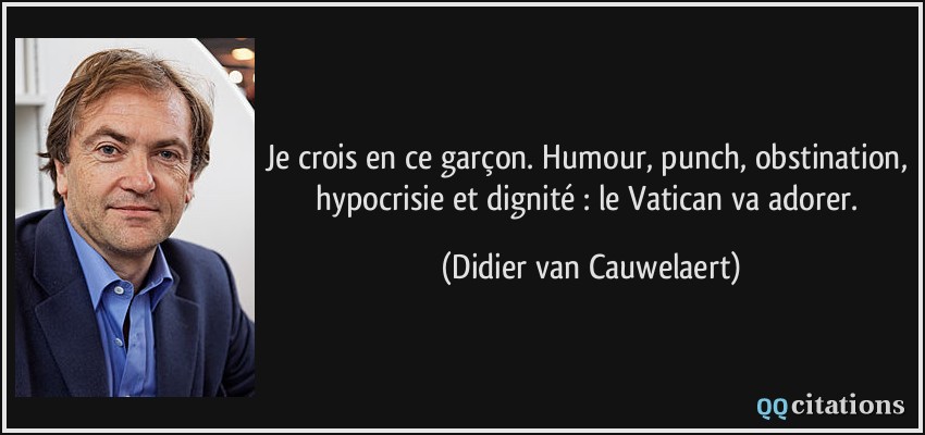Je crois en ce garçon. Humour, punch, obstination, hypocrisie et dignité : le Vatican va adorer.  - Didier van Cauwelaert