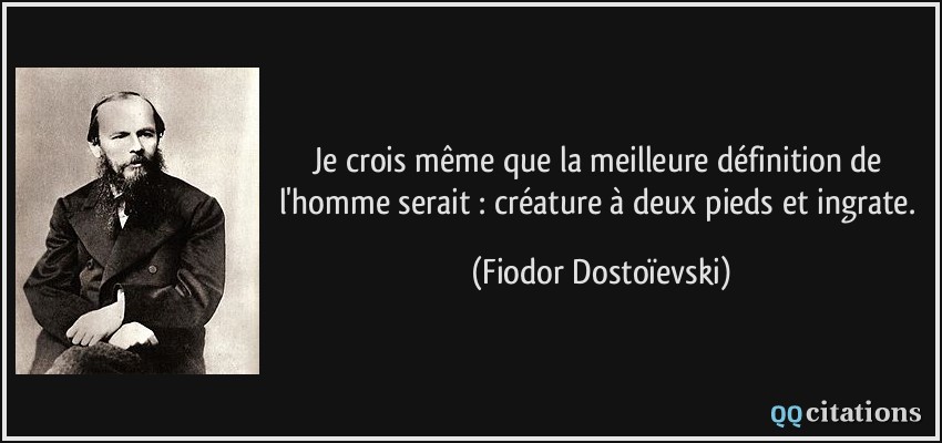 Je crois même que la meilleure définition de l'homme serait : créature à deux pieds et ingrate.  - Fiodor Dostoïevski