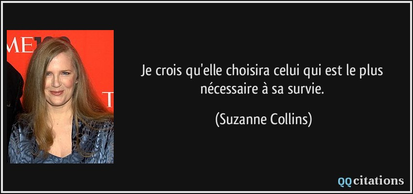 Je crois qu'elle choisira celui qui est le plus nécessaire à sa survie.  - Suzanne Collins
