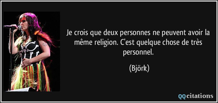 Je crois que deux personnes ne peuvent avoir la même religion. C'est quelque chose de très personnel.  - Björk