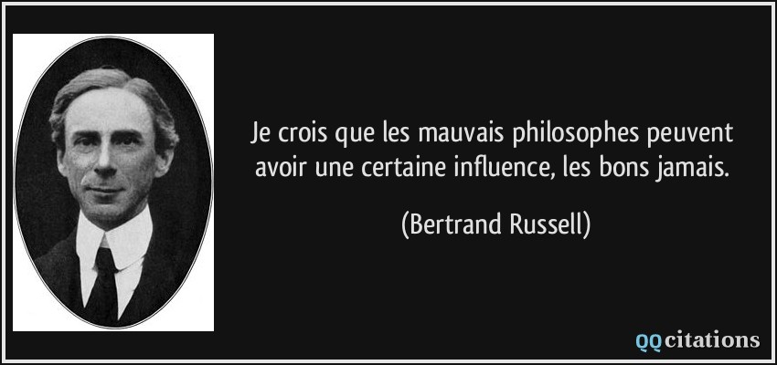 Je crois que les mauvais philosophes peuvent avoir une certaine influence, les bons jamais.  - Bertrand Russell