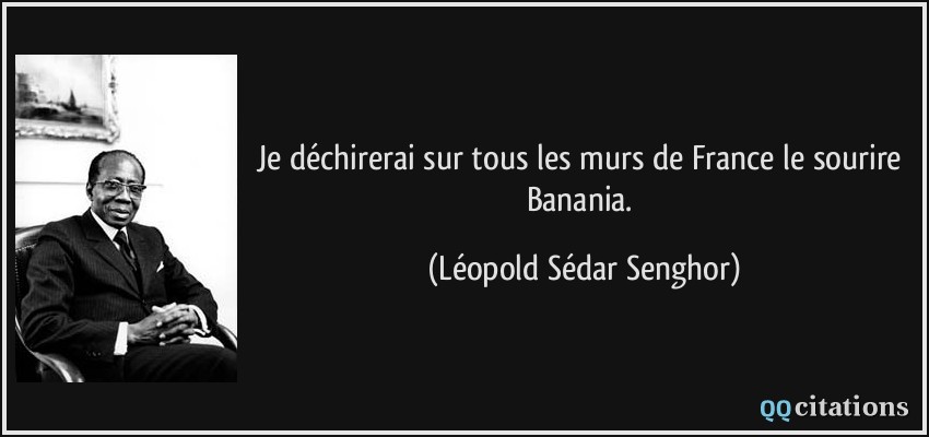 Je déchirerai sur tous les murs de France le sourire Banania.  - Léopold Sédar Senghor
