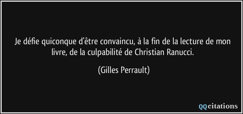 Je défie quiconque d'être convaincu, à la fin de la lecture de mon livre, de la culpabilité de Christian Ranucci.  - Gilles Perrault