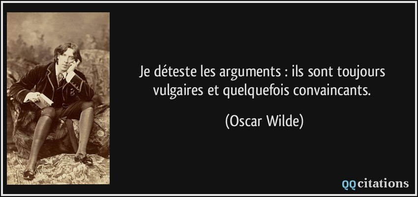Je déteste les arguments : ils sont toujours vulgaires et quelquefois convaincants.  - Oscar Wilde