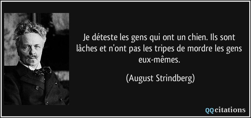 Je déteste les gens qui ont un chien. Ils sont lâches et n'ont pas les tripes de mordre les gens eux-mêmes.  - August Strindberg