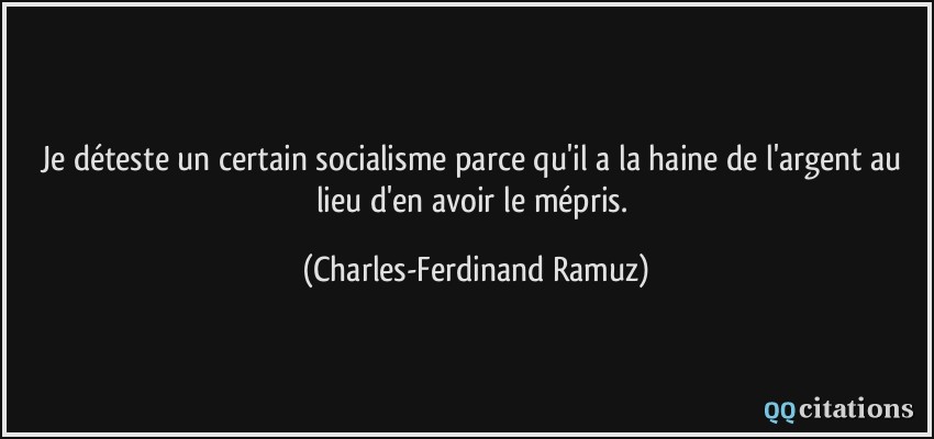 Je déteste un certain socialisme parce qu'il a la haine de l'argent au lieu d'en avoir le mépris.  - Charles-Ferdinand Ramuz