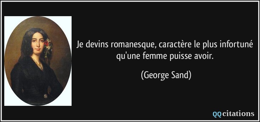 Je devins romanesque, caractère le plus infortuné qu'une femme puisse avoir.  - George Sand