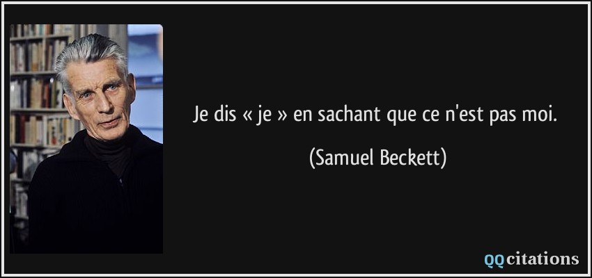 Je dis « je » en sachant que ce n'est pas moi.  - Samuel Beckett