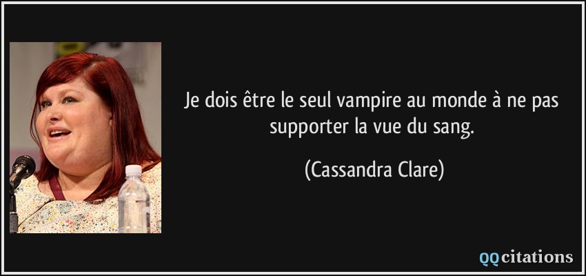 Je dois être le seul vampire au monde à ne pas supporter la vue du sang.  - Cassandra Clare