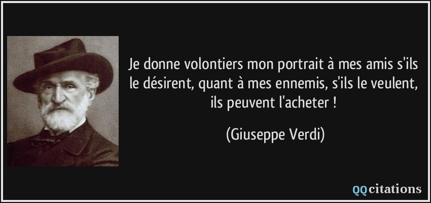 Je donne volontiers mon portrait à mes amis s'ils le désirent, quant à mes ennemis, s'ils le veulent, ils peuvent l'acheter !  - Giuseppe Verdi