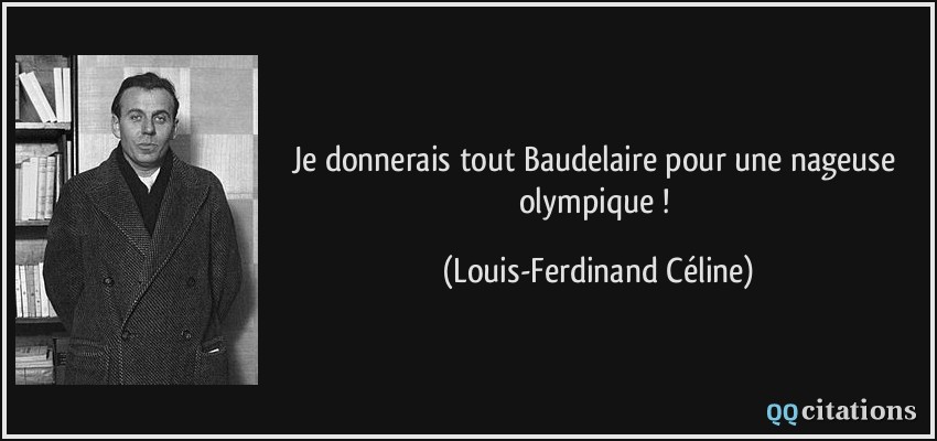 Je donnerais tout Baudelaire pour une nageuse olympique !  - Louis-Ferdinand Céline