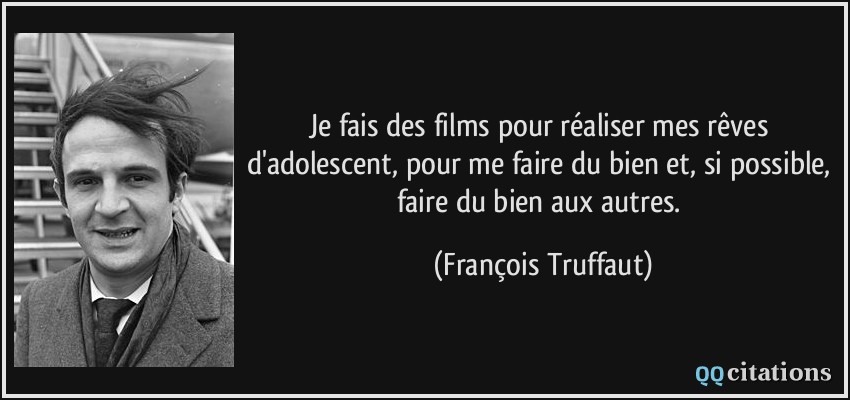 Je fais des films pour réaliser mes rêves d'adolescent, pour me faire du bien et, si possible, faire du bien aux autres.  - François Truffaut