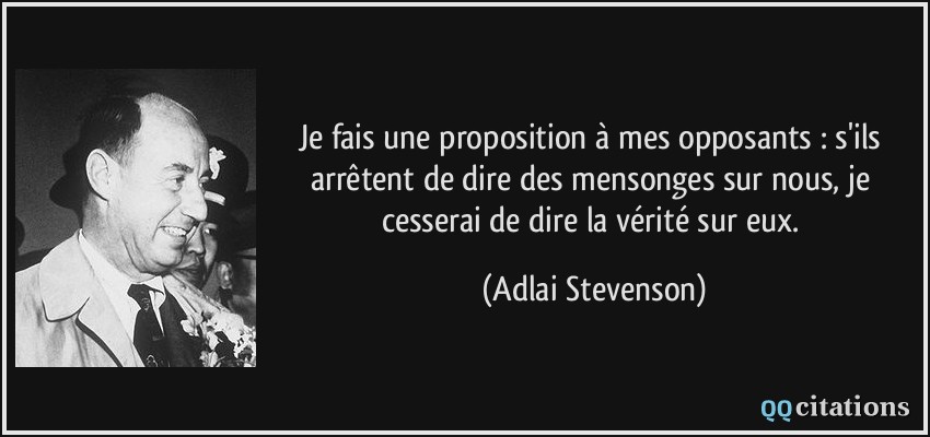 Je fais une proposition à mes opposants : s'ils arrêtent de dire des mensonges sur nous, je cesserai de dire la vérité sur eux.  - Adlai Stevenson