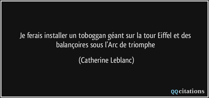 Je ferais installer un toboggan géant sur la tour Eiffel et des balançoires sous l'Arc de triomphe  - Catherine Leblanc