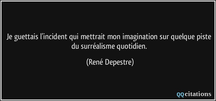 Je guettais l'incident qui mettrait mon imagination sur quelque piste du surréalisme quotidien.  - René Depestre