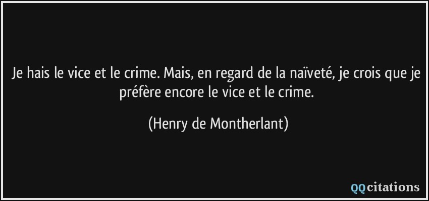 Je hais le vice et le crime. Mais, en regard de la naïveté, je crois que je préfère encore le vice et le crime.  - Henry de Montherlant