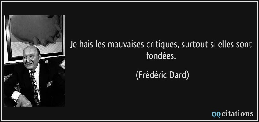 Je hais les mauvaises critiques, surtout si elles sont fondées.  - Frédéric Dard