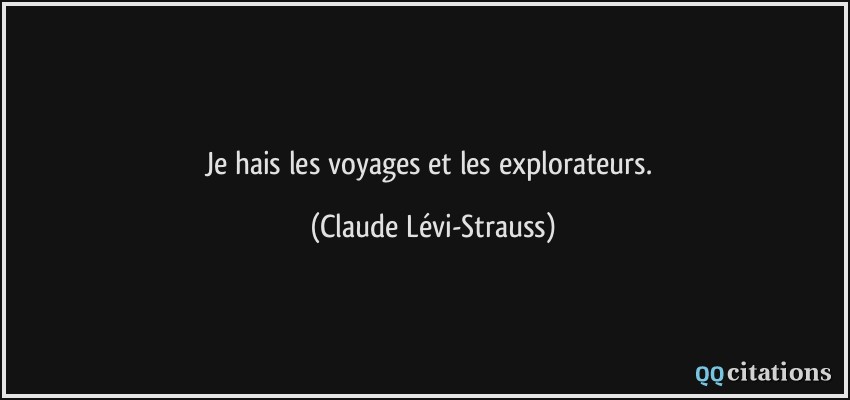 Je hais les voyages et les explorateurs.  - Claude Lévi-Strauss