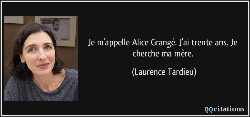 Je m'appelle Alice Grangé. J'ai trente ans. Je cherche ma mère.  - Laurence Tardieu