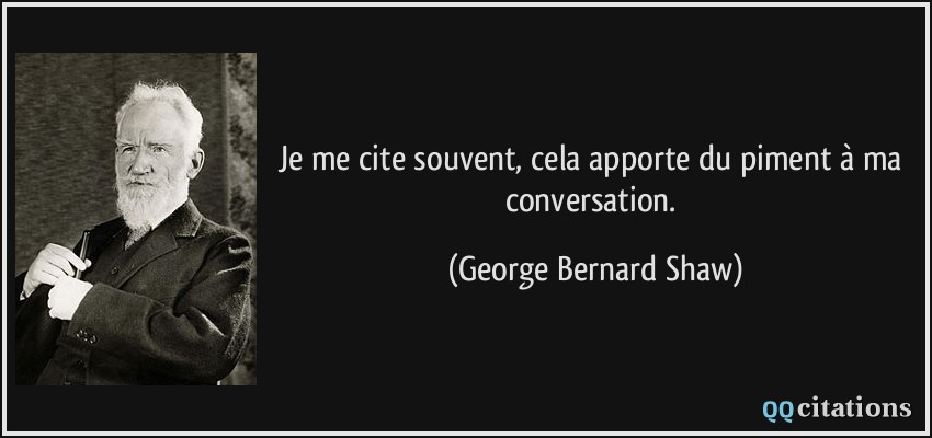 Je me cite souvent, cela apporte du piment à ma conversation.  - George Bernard Shaw