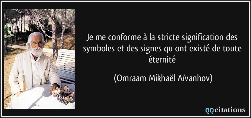 Je me conforme à la stricte signification des symboles et des signes qu ont existé de toute éternité  - Omraam Mikhaël Aïvanhov