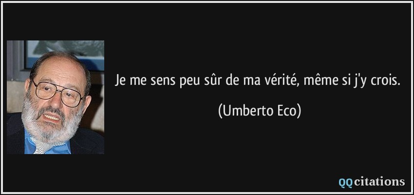 Je me sens peu sûr de ma vérité, même si j'y crois.  - Umberto Eco