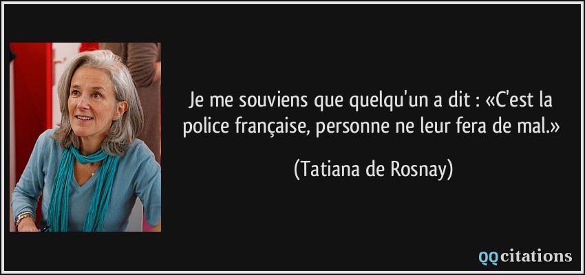 Je me souviens que quelqu'un a dit : «C'est la police française, personne ne leur fera de mal.»  - Tatiana de Rosnay