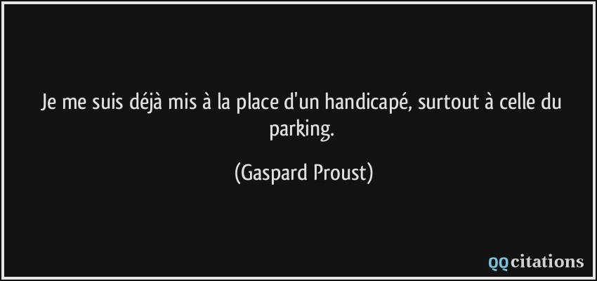 Je me suis déjà mis à la place d'un handicapé, surtout à celle du parking.  - Gaspard Proust