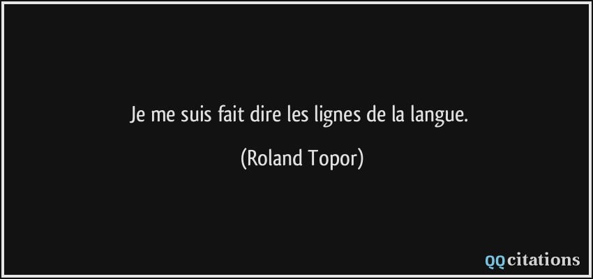 Je me suis fait dire les lignes de la langue.  - Roland Topor