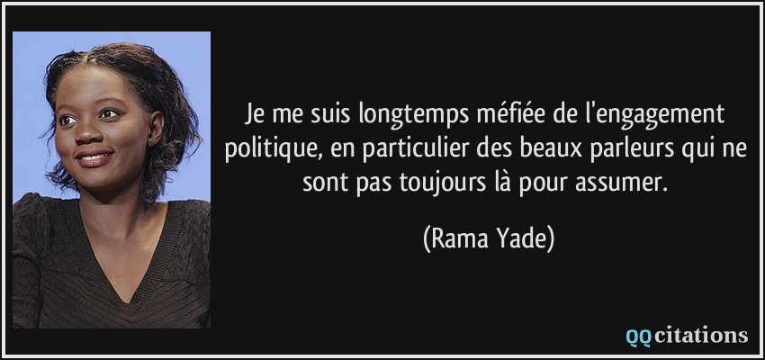 Je me suis longtemps méfiée de l'engagement politique, en particulier des beaux parleurs qui ne sont pas toujours là pour assumer.  - Rama Yade
