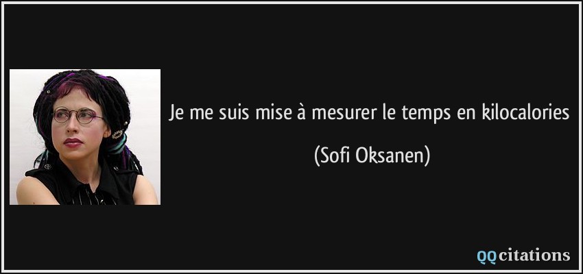 Je me suis mise à mesurer le temps en kilocalories  - Sofi Oksanen