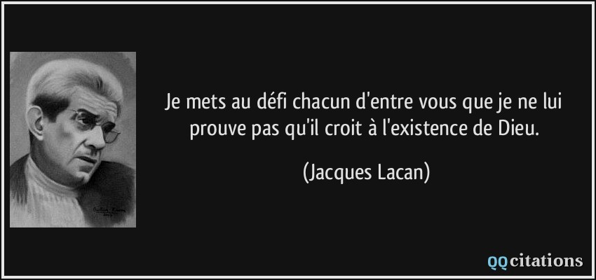 Je mets au défi chacun d'entre vous que je ne lui prouve pas qu'il croit à l'existence de Dieu.  - Jacques Lacan