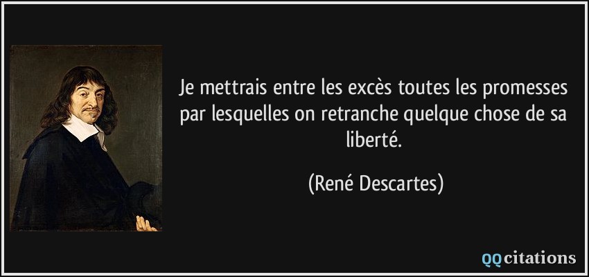 Je mettrais entre les excès toutes les promesses par lesquelles on retranche quelque chose de sa liberté.  - René Descartes