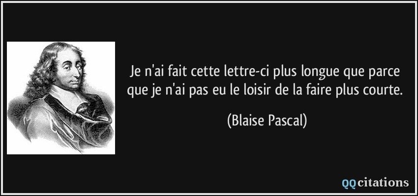 Je n'ai fait cette lettre-ci plus longue que parce que je n'ai pas eu le loisir de la faire plus courte.  - Blaise Pascal