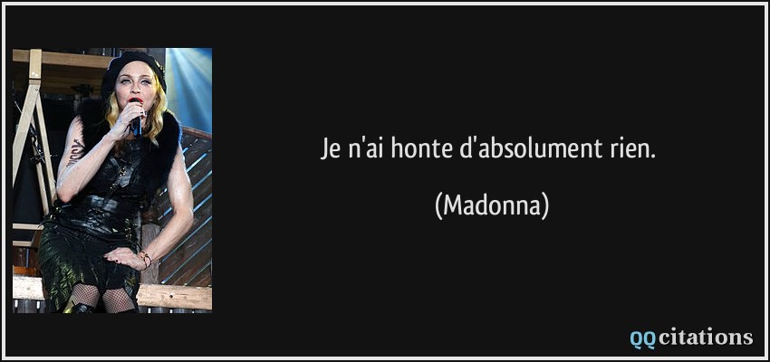 Je n'ai honte d'absolument rien.  - Madonna